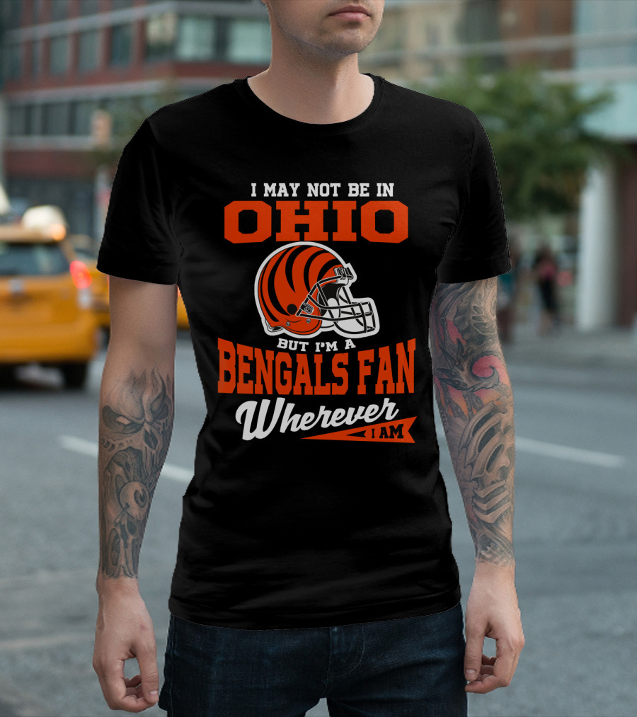 I May Not Be In Ohio But I'm A Cincinnati Bengals Fan Wherever I Am T-Shirt