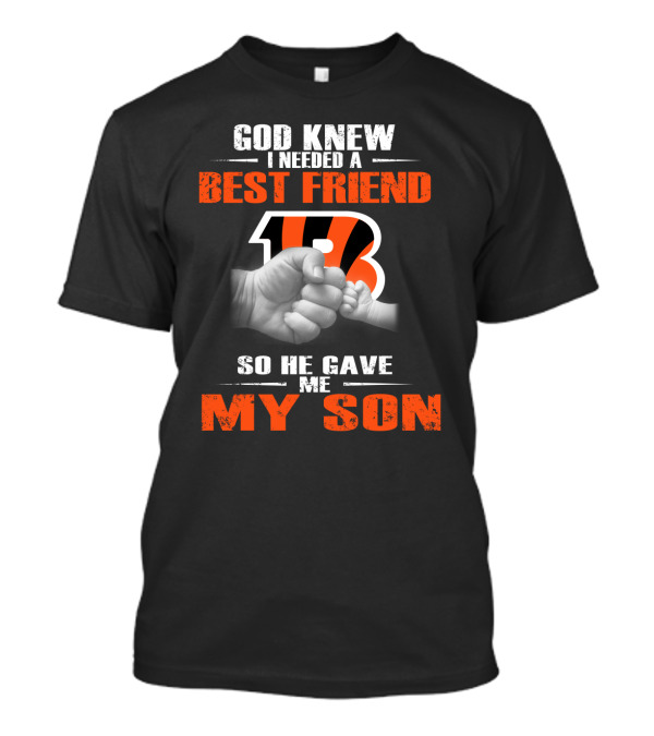 God Knew I Needed A Best Friend Cincinnati Bengals So He Gave Me My Son T-Shirt