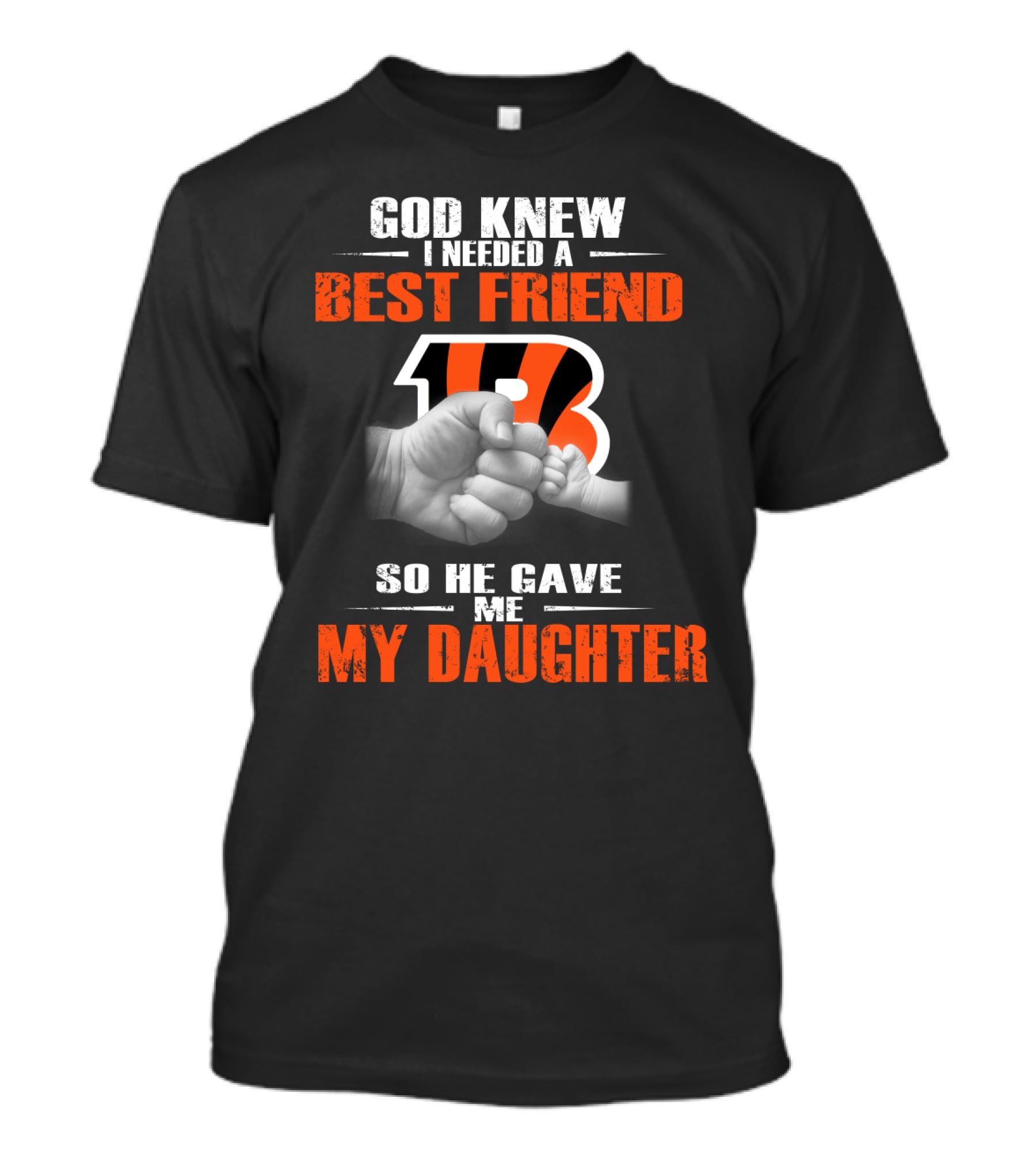 God Knew I Needed A Best Friend Cincinnati Bengals So He Gave Me My Daughter T-Shirt