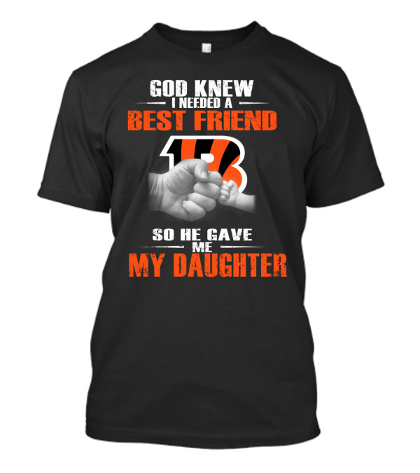 God Knew I Needed A Best Friend Cincinnati Bengals So He Gave Me My Daughter T-Shirt