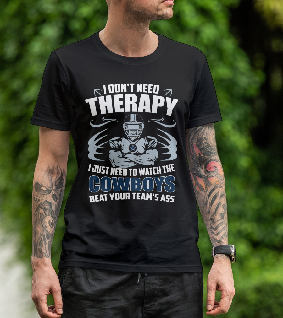 I Don't Need Therapy I Just Need To Watch The Cowboys Beat Your Team's Ass T-Shirt