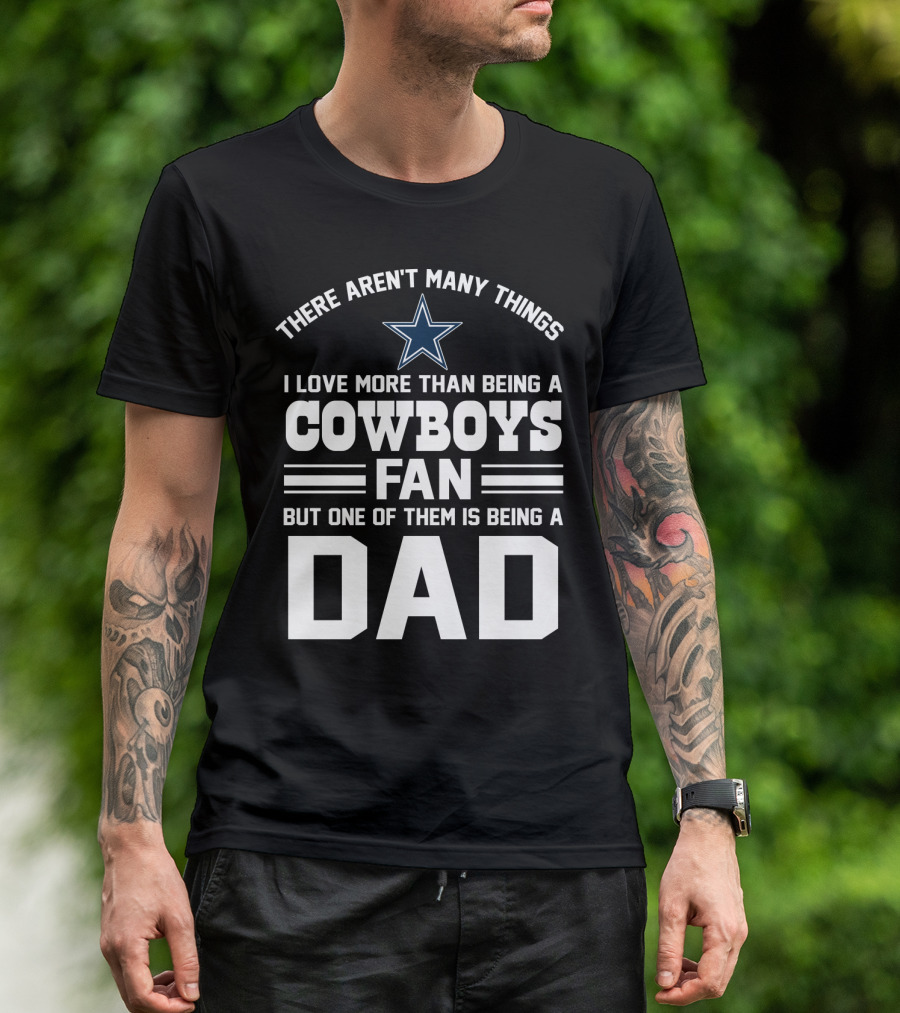There Aren't Many Things I Love More Than Being A Cowboys Fan But One Of Them Is Being A Dad T-Shirt