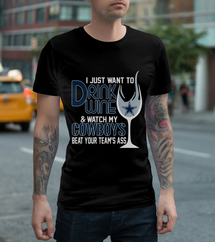 I Just Want To Drink Wine And Watch My Dallas Cowboys Beat Your Team's Ass T-Shirt