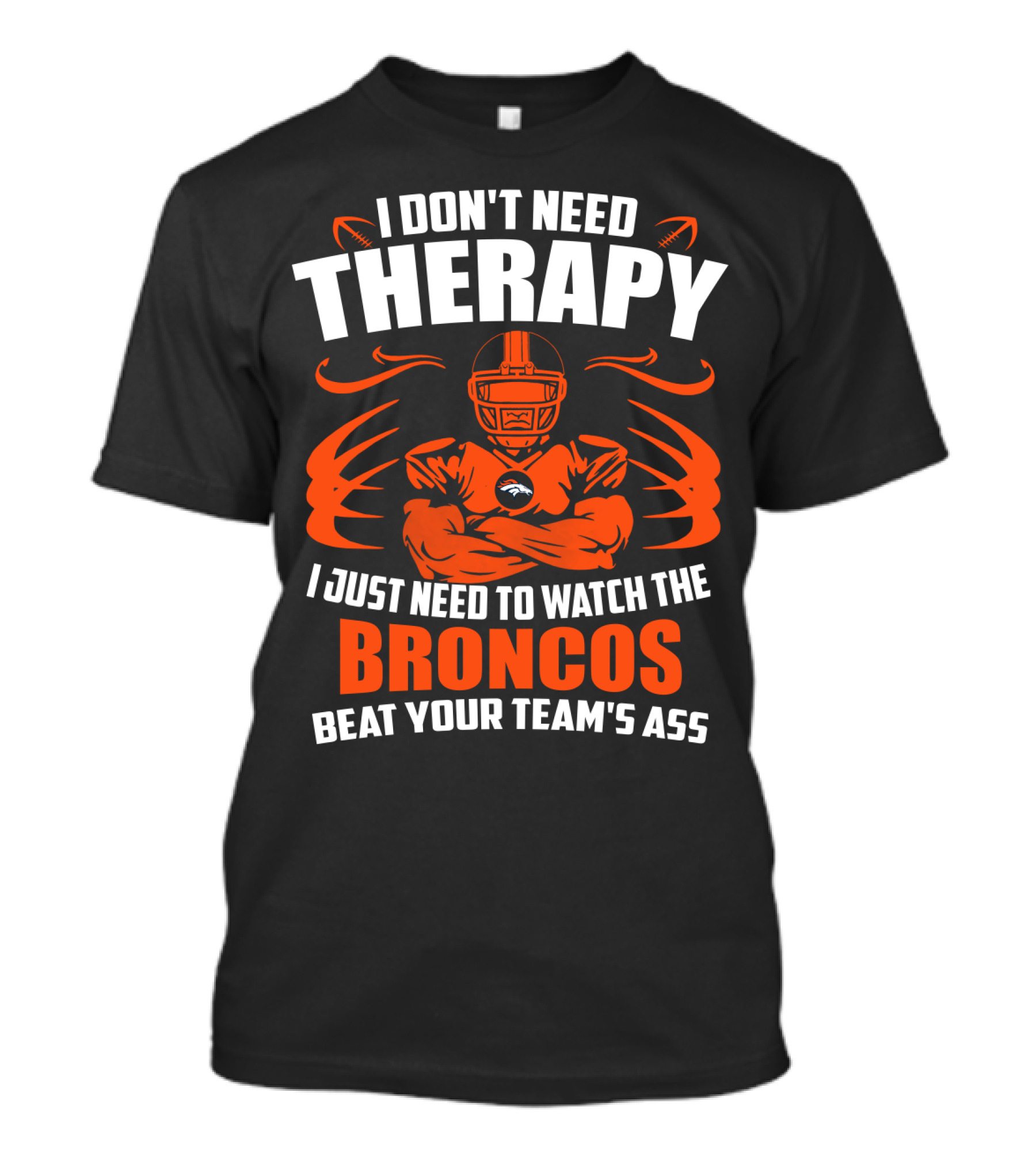 I Don’t Need Therapy I Just Need To Watch The Broncos Beat Your Team’s Ass T-Shirt