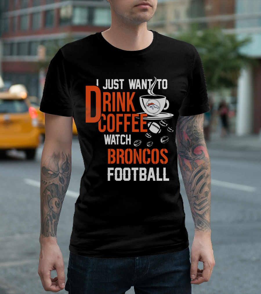 I Just Want To Drink Coffee Watch Broncos Football T-Shirt