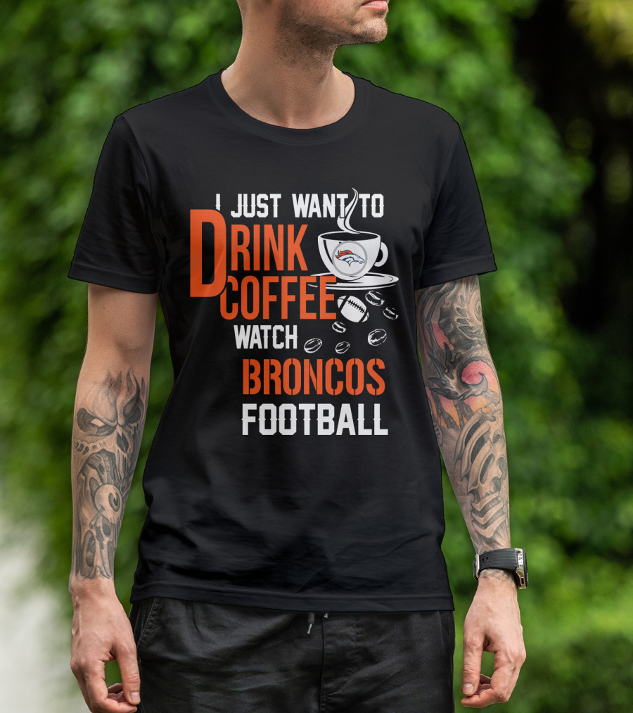 I Just Want To Drink Coffee Watch Broncos Football T-Shirt
