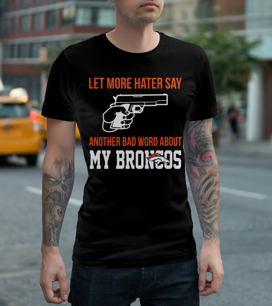 Let More Hater Say Another Bad Word About My Broncos T-Shirt