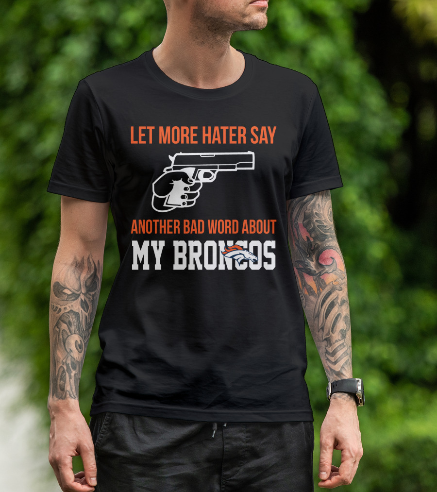 Let More Hater Say Another Bad Word About My Broncos T-Shirt