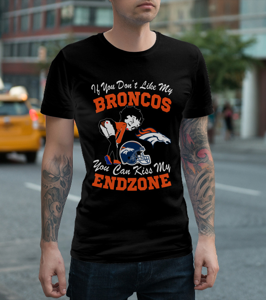If You Don't Like My Broncos You Can Kiss My Endzone T-Shirt