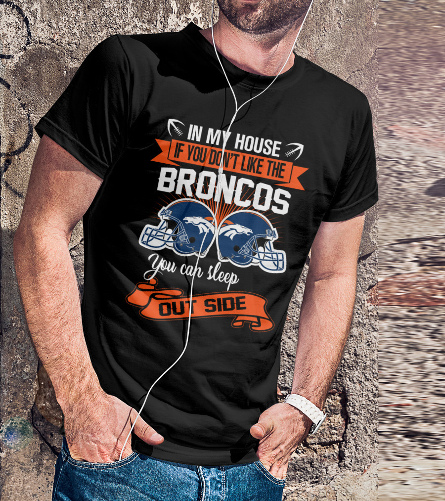 In My House If You Don't Like The Broncos You Can Sleep Outside T-Shirt