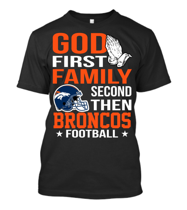 God First Family Second Then Broncos Football T-Shirt