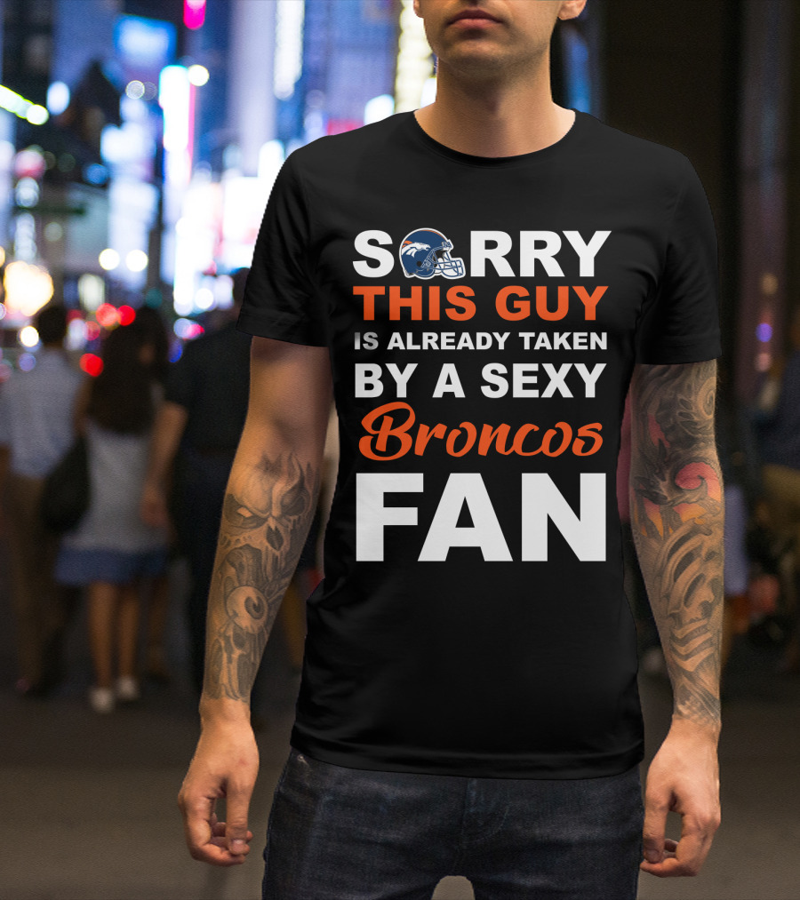 Denver Broncos Sorry This Guy Is Already Taken By A Sexy Fan T-Shirt