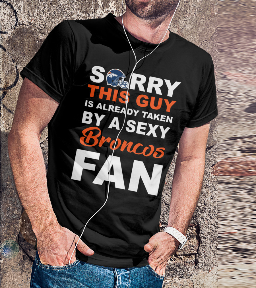 Denver Broncos Sorry This Guy Is Already Taken By A Sexy Fan T-Shirt