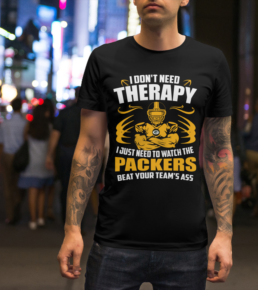 I Don't Need Therapy I Just Need To Watch The Packers Beat Your Team's Ass T-Shirt