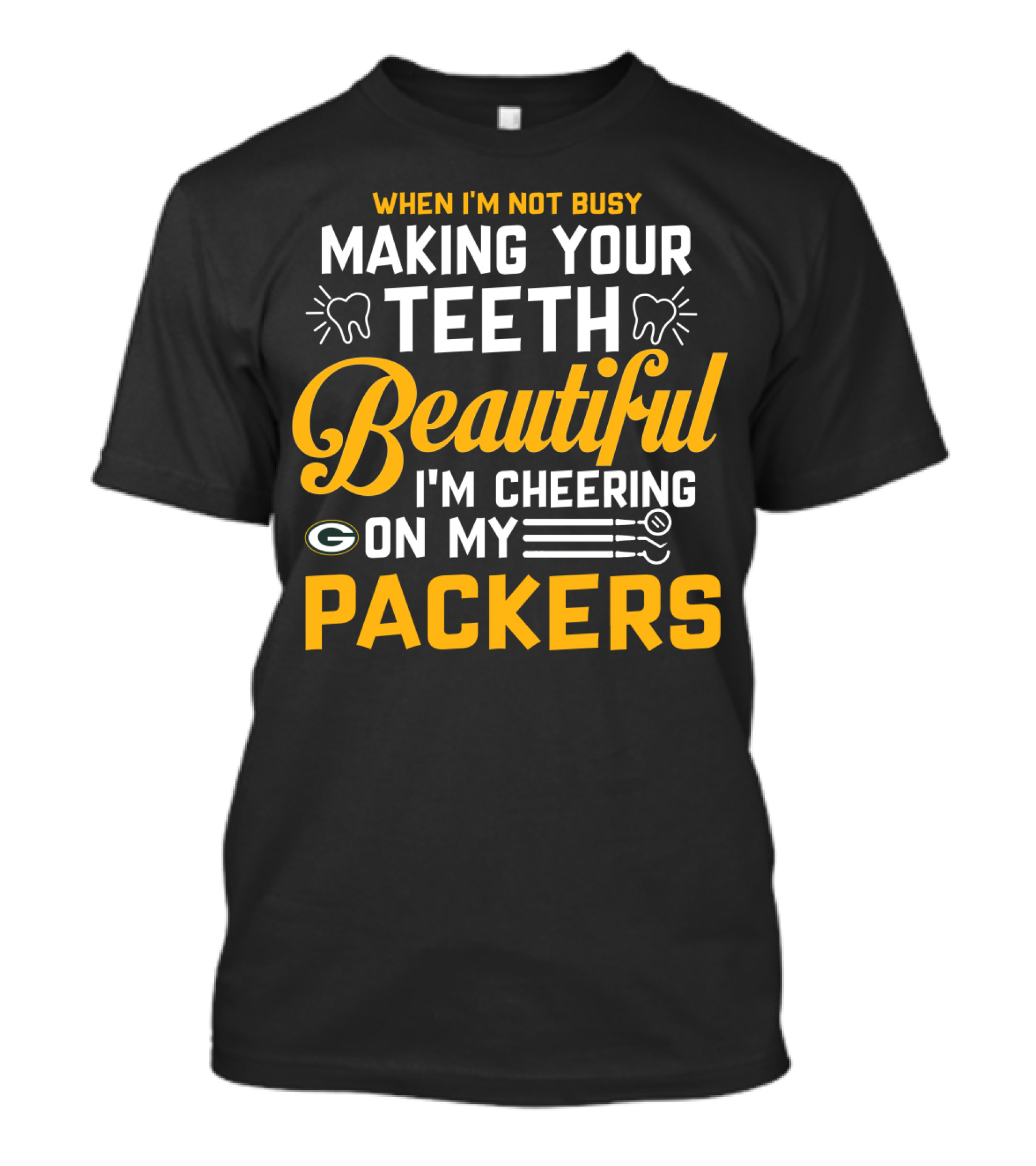 When I'm Not Busy Making Your Teeth Beautiful I'm Cheering On My Packers T-Shirt