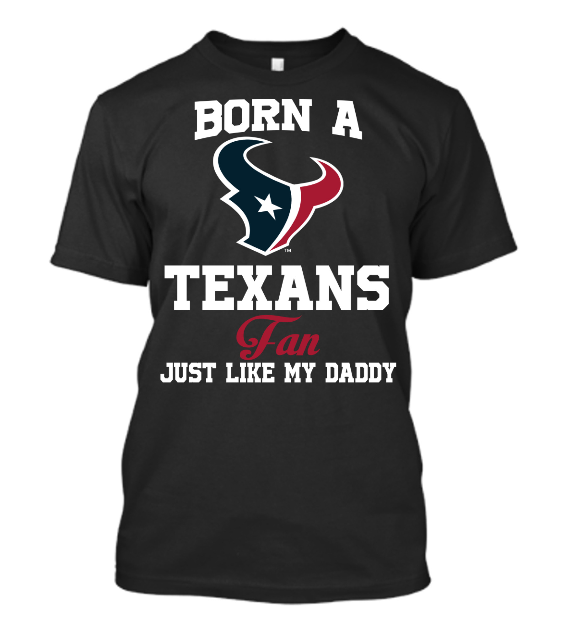 Born A Texans Fan Just Like My Daddy T-Shirt