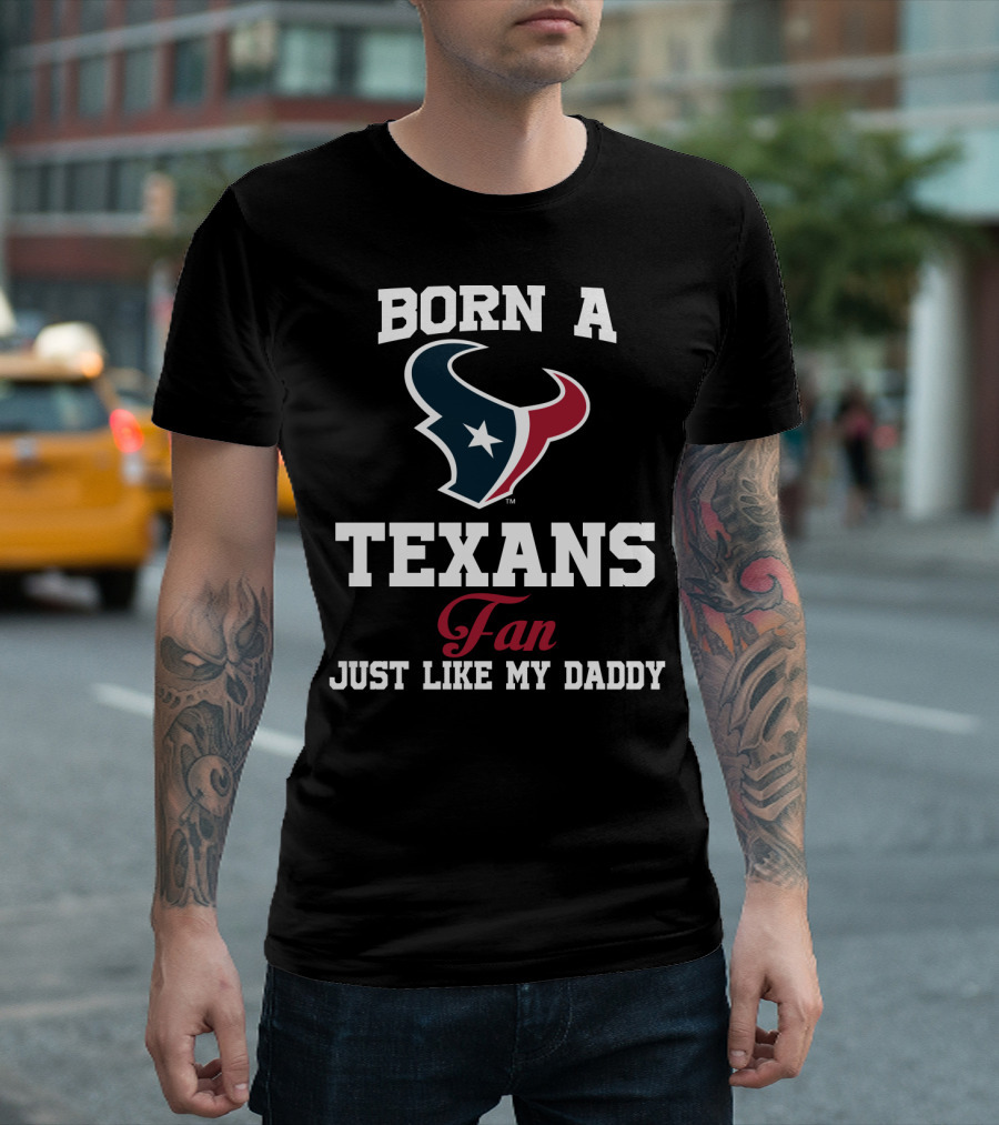 Born A Texans Fan Just Like My Daddy T-Shirt