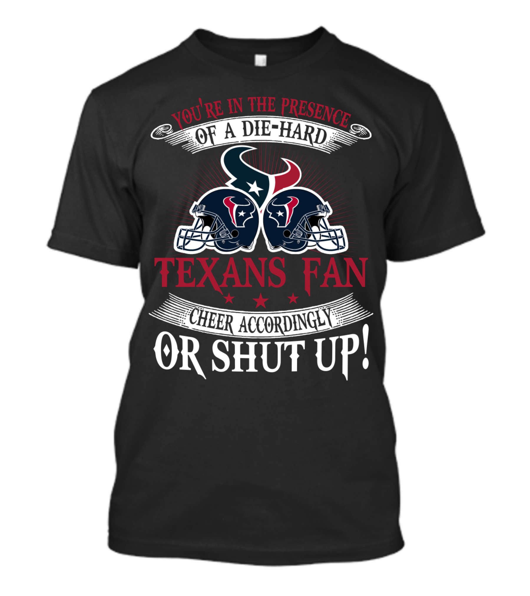You're In The Presence Of A Die-Hard Houston Texans Fan Cheer Accordingly Or Shut Up T-Shirt