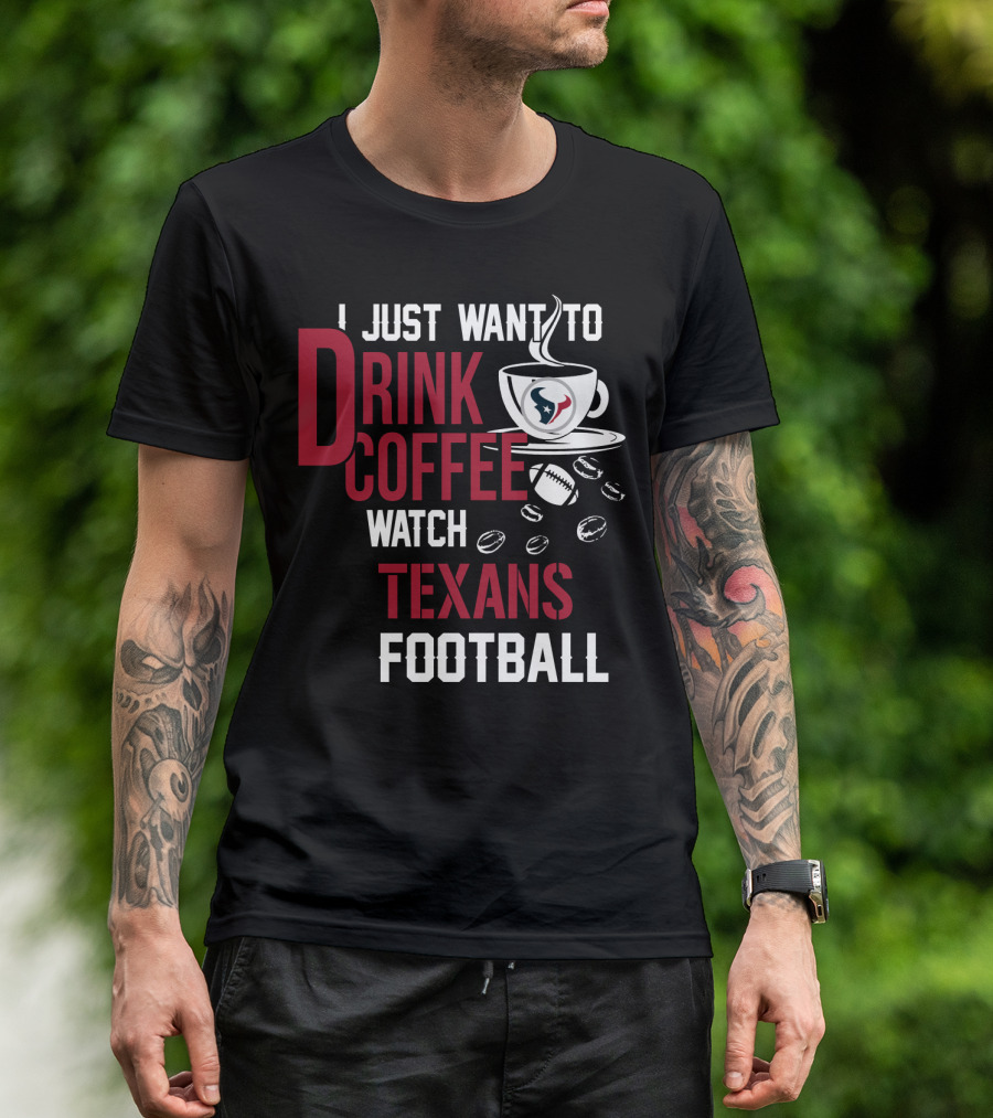 I Just Want To Drink Coffee Watch Texans Football T-Shirt