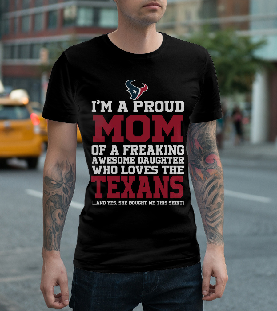 I'm A Proud Mom Of A Freaking Awesome Daughter Who Loves The Texans T-Shirt