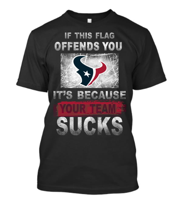 If This Flag Offends You It's Because Your Team Sucks Houston Texans T-Shirt