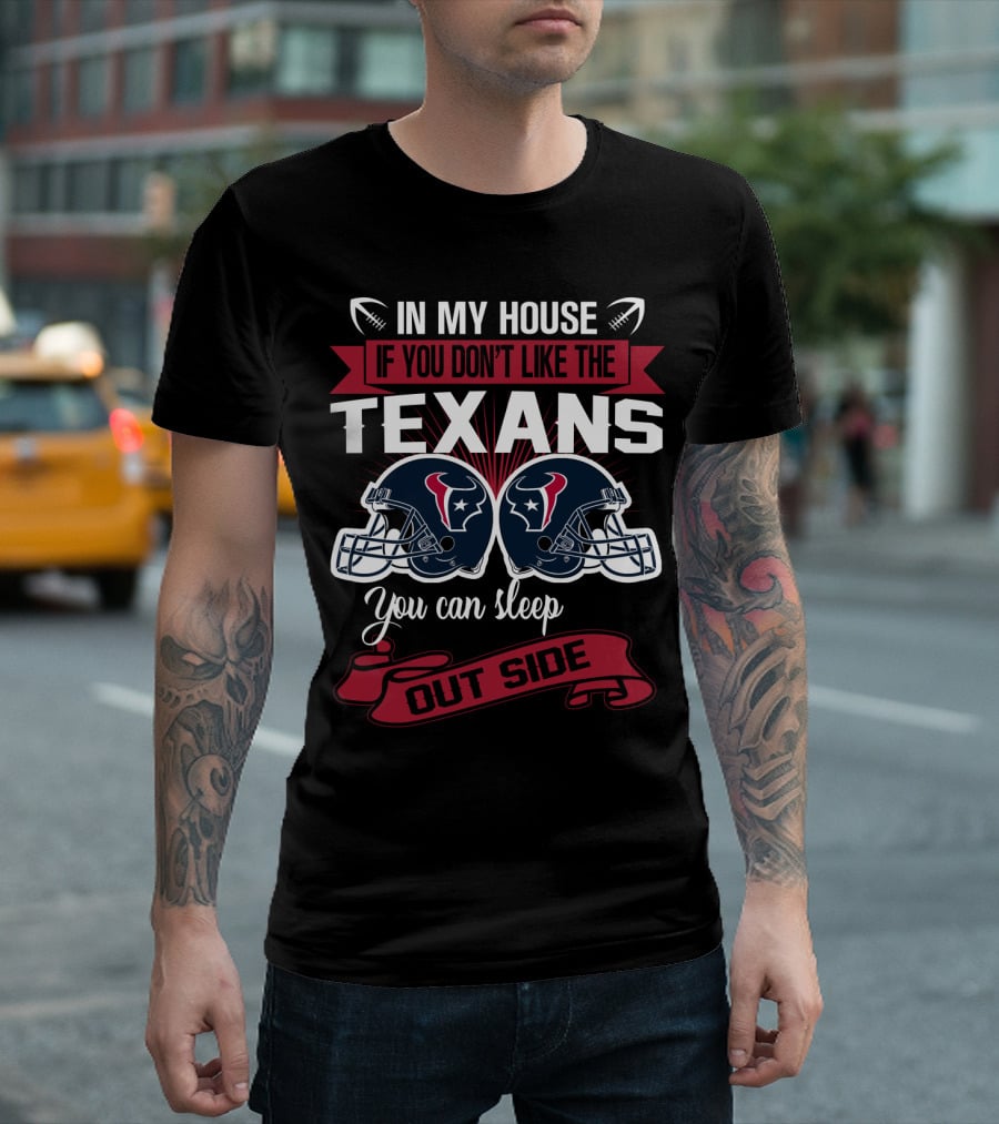 In My House If You Don't Like The Texans You Can Sleep Outside T-Shirt