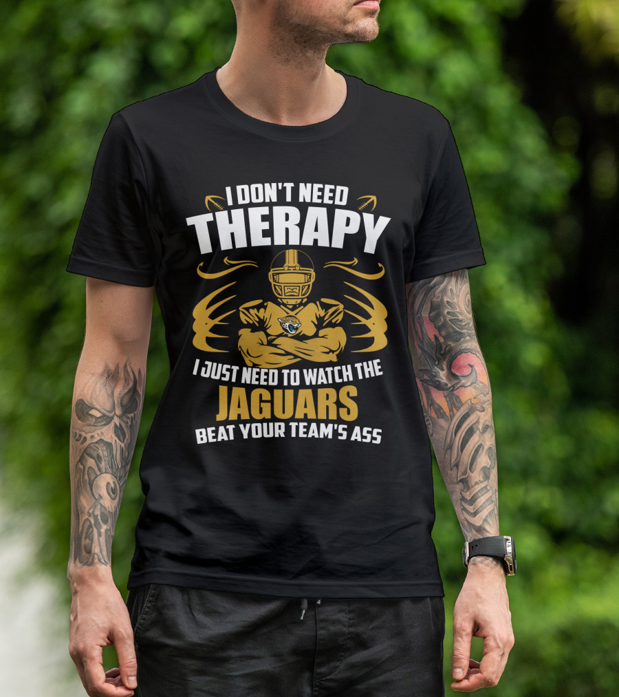 I Don't Need Therapy I Just Need To Watch The Jaguars Beat Your Team's Ass T-Shirt