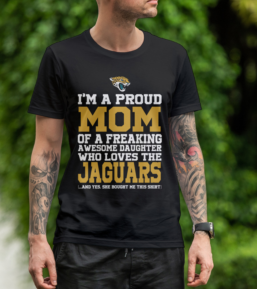 I'm A Proud Mom Of A Freaking Awesome Daughter Who Loves The Jaguars T-Shirt