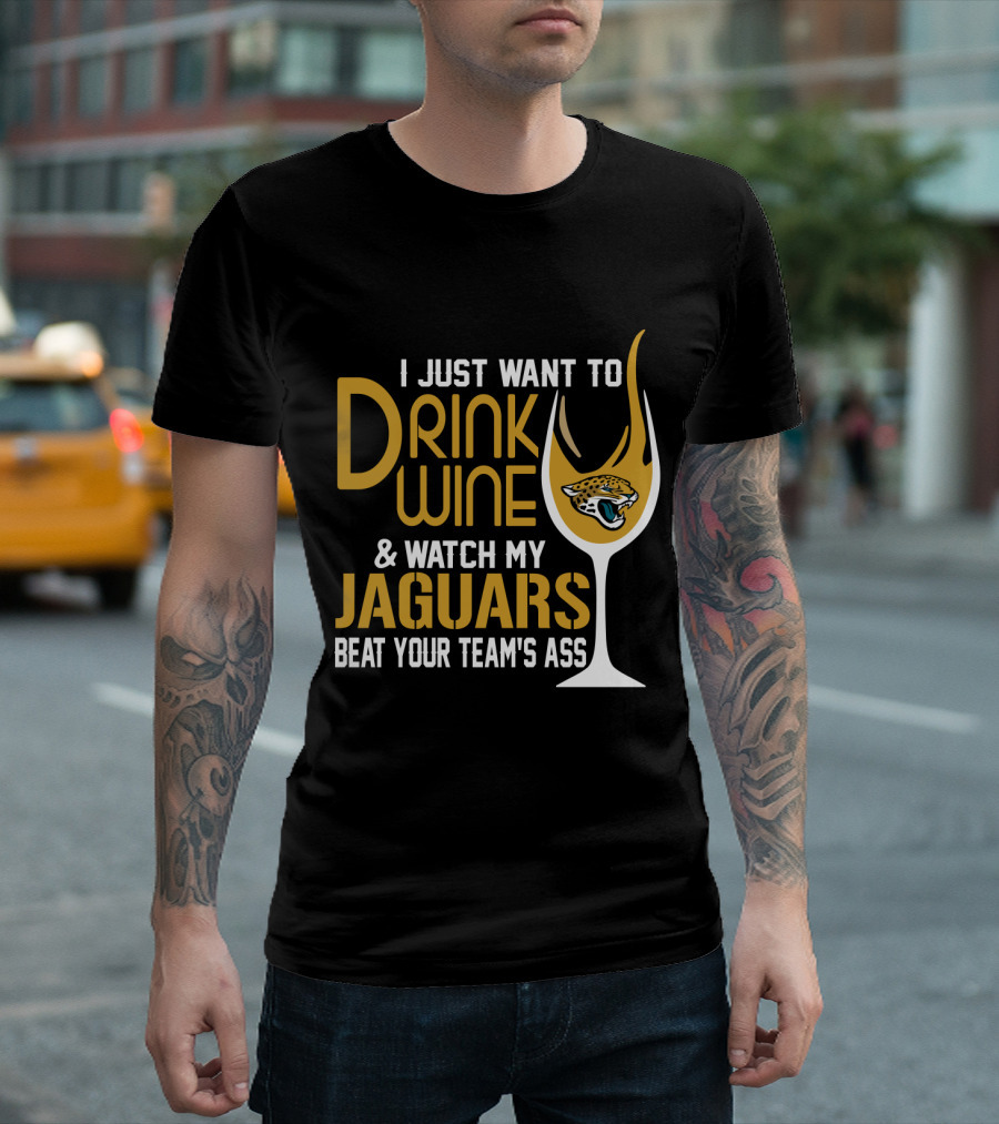 I Just Want To Drink Wine And Watch My Jaguars Beat Your Team's Ass T-Shirt
