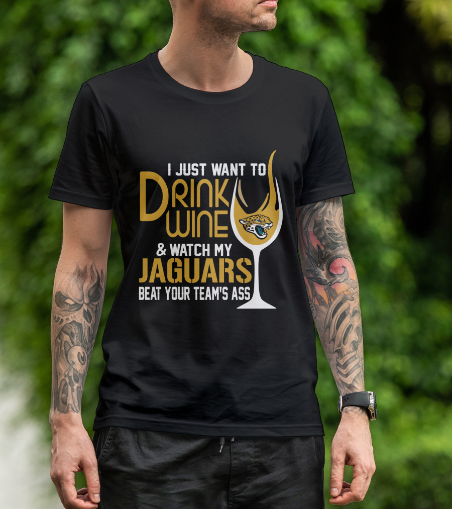 I Just Want To Drink Wine And Watch My Jaguars Beat Your Team's Ass T-Shirt