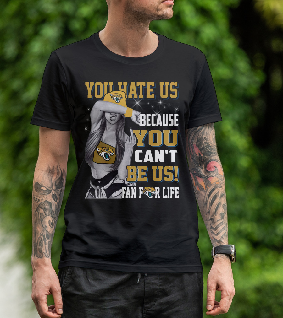 You Hate Us Because You Can't Be Us Fan For Life Jacksonville Jaguars T-Shirt
