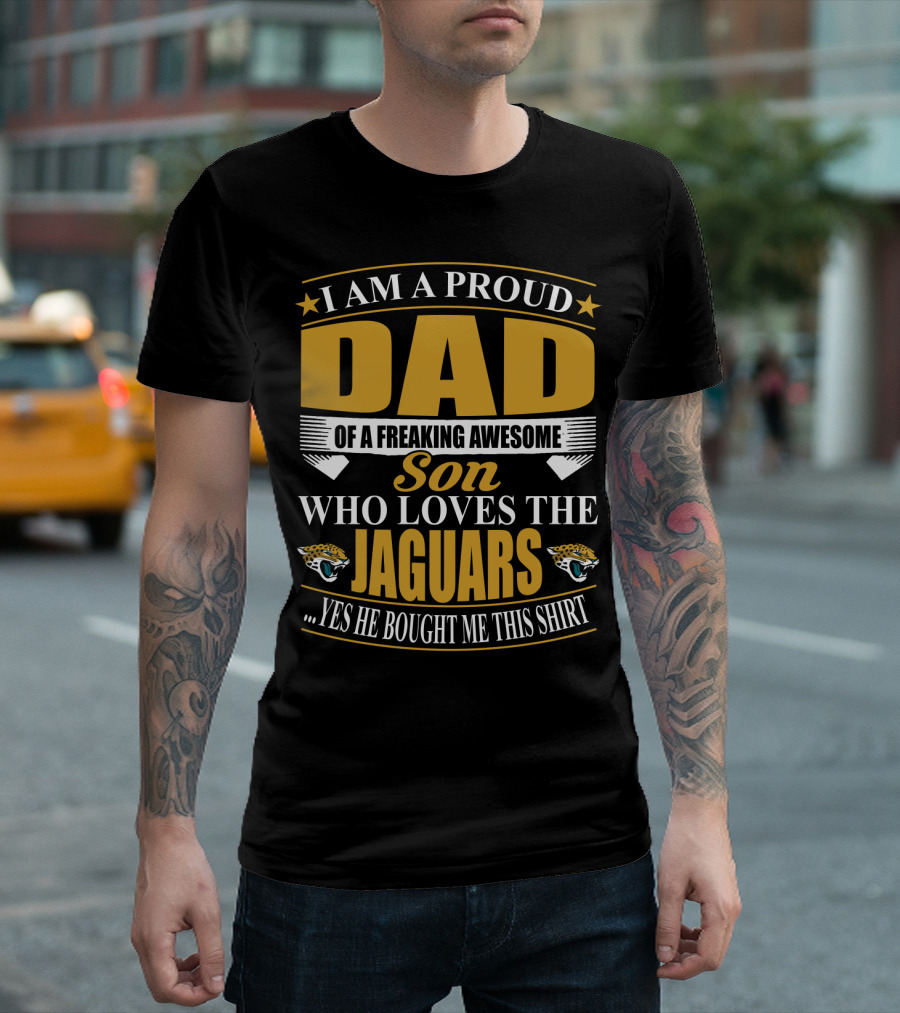 I Am A Proud Dad Of A Freaking Awesome Son Who Loves The Jacksonville Jaguars T-Shirt