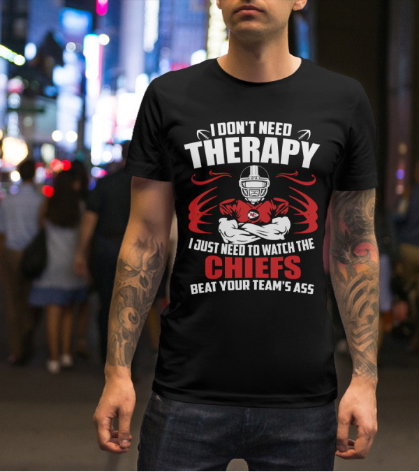 I Don't Need Therapy I Just Need To Watch The Kansas City Chiefs Beat Your Team's Ass T-Shirt
