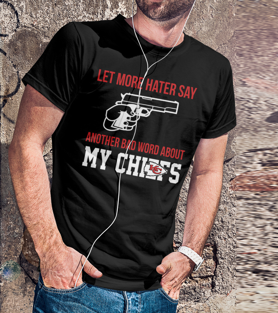 Let More Hater Say Another Bad Word About My Chiefs Kansas City Chiefs T-Shirt