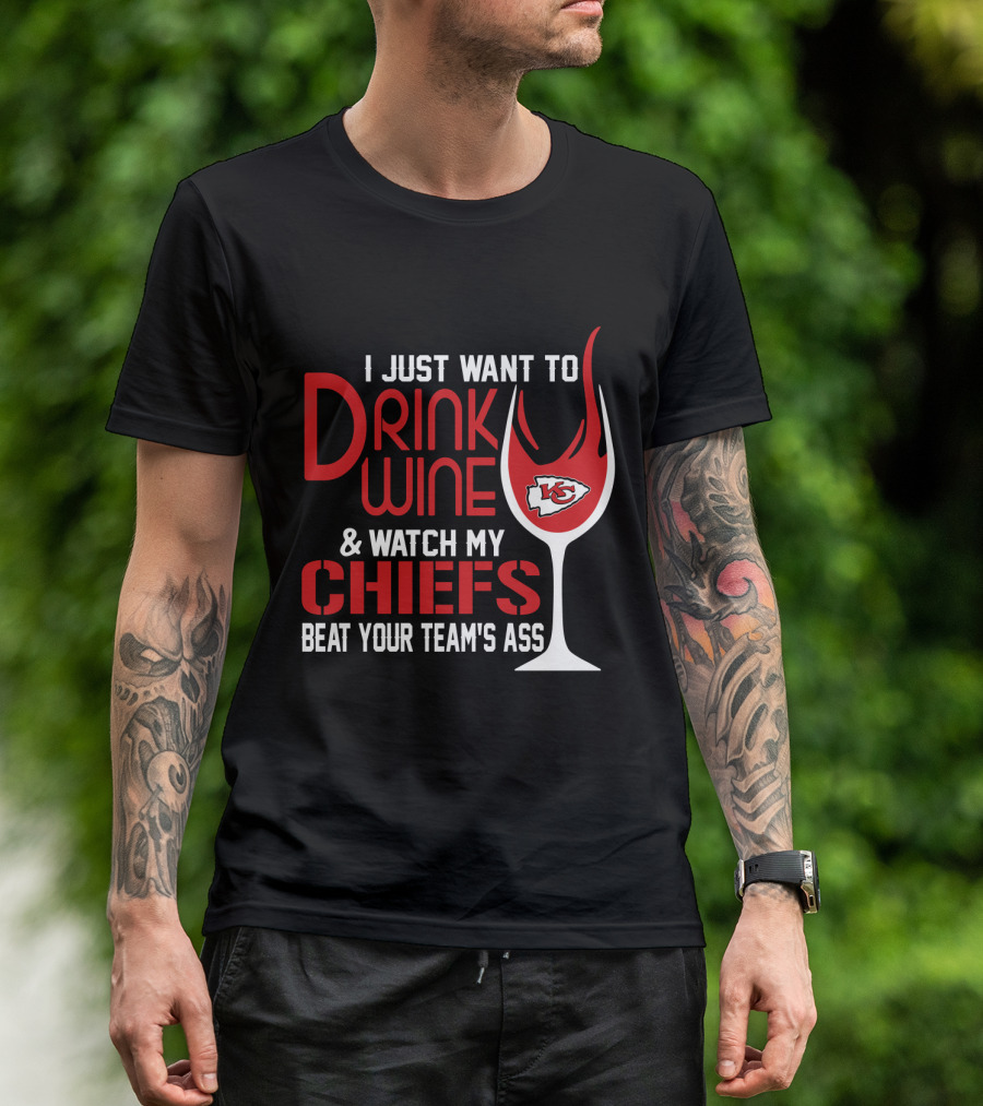 I Just Want To Drink Wine And Watch My Chiefs Beat Your Team's Ass T-Shirt