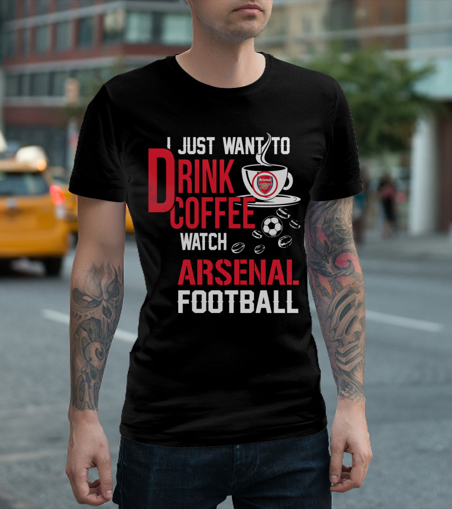 I Just Want To Drink Coffee Watch Arsenal Football T-Shirt