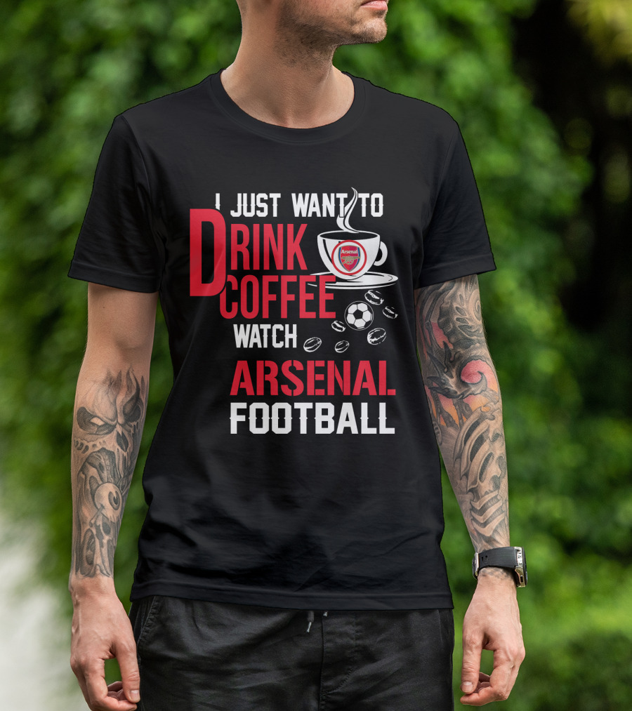 I Just Want To Drink Coffee Watch Arsenal Football T-Shirt