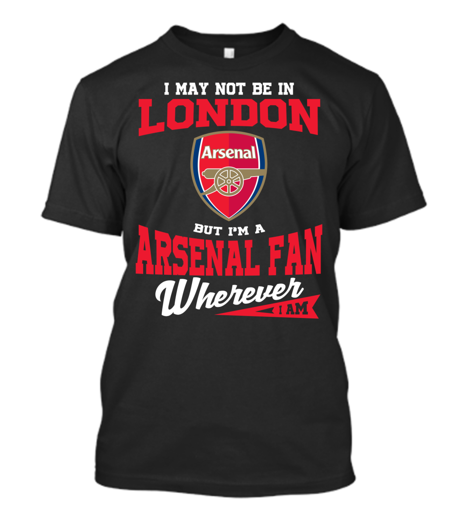 I May Not Be In London But I'm An Arsenal Fan Wherever I Am T-Shirt