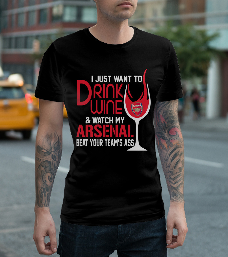 I Just Want To Drink Wine And Watch My Arsenal Beat Your Team's Ass T-Shirt