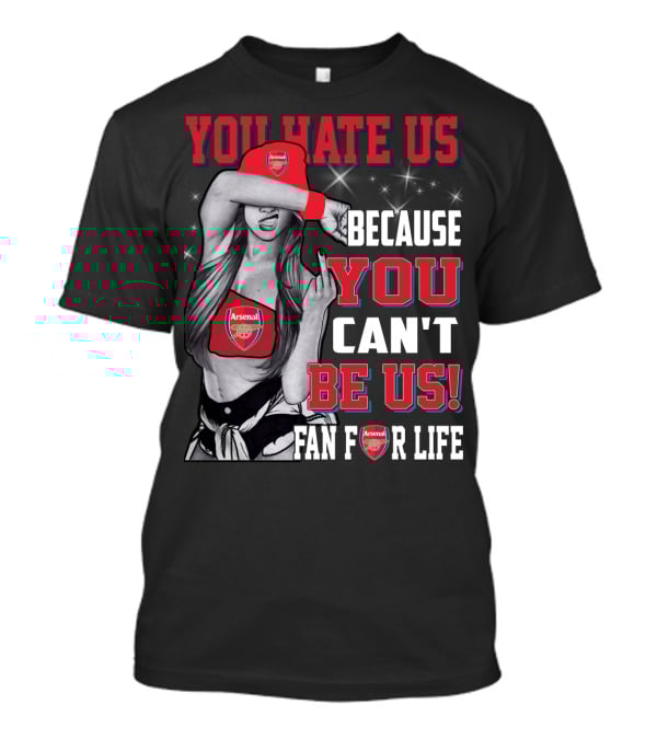 You Hate Us Because You Can't Be Us Fan For Life Arsenal T-Shirt