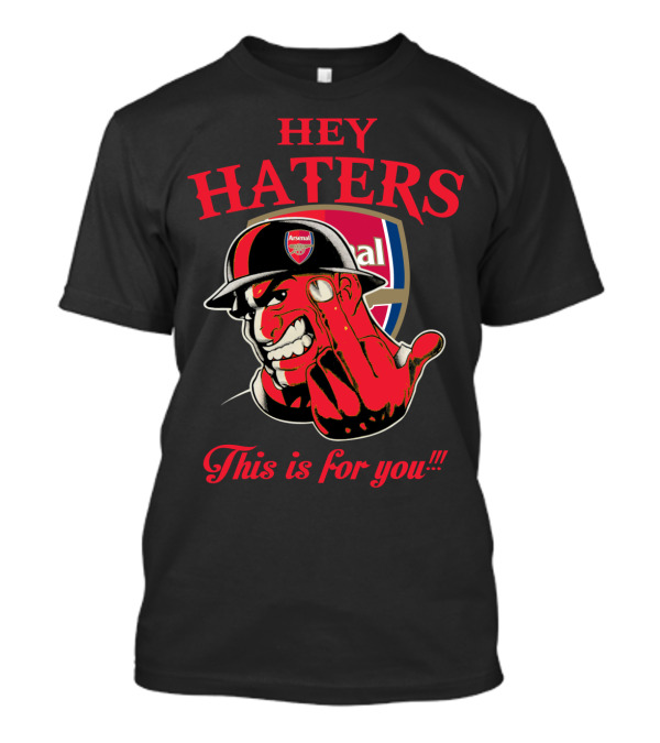 Hey Haters This Is For You Arsenal T-Shirt