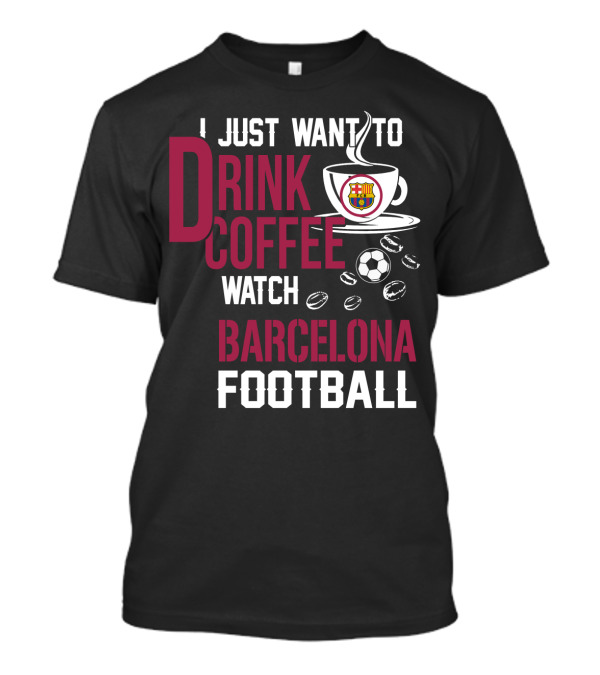 I Just Want To Drink Coffee Watch Barcelona Football T-Shirt