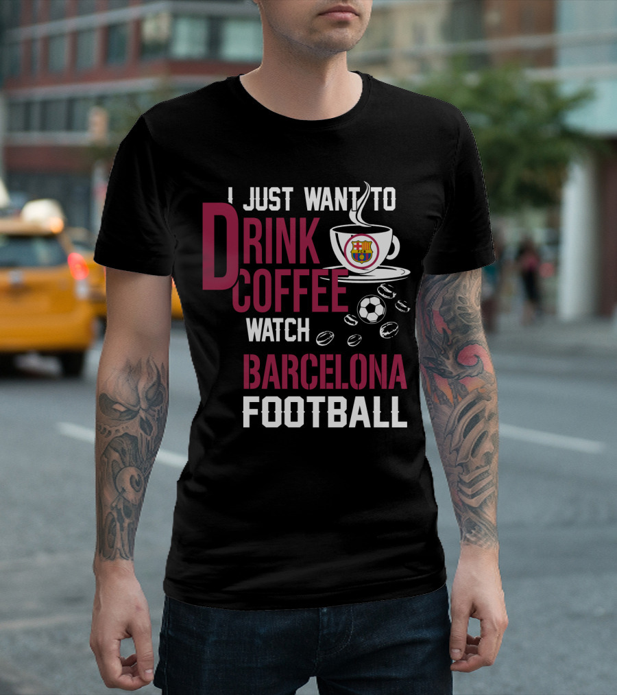 I Just Want To Drink Coffee Watch Barcelona Football T-Shirt