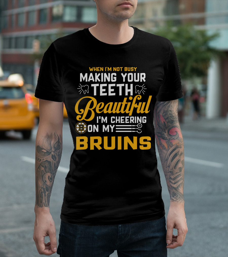 When I'm Not Busy Making Your Teeth Beautiful I'm Cheering On My Bruins T-Shirt