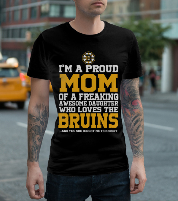 I'm A Proud Mom Of A Freaking Awesome Daughter Who Loves The Bruins Boston Bruins T-Shirt