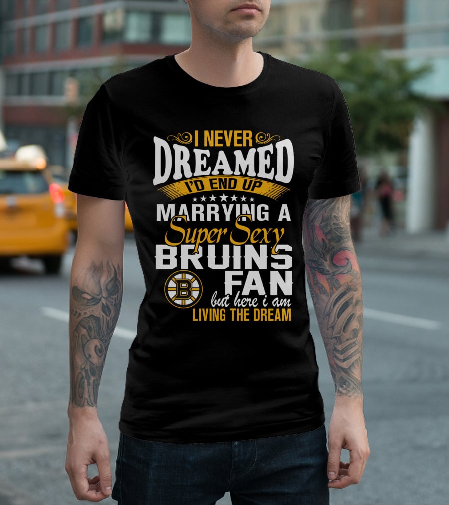 I Never Dreamed I’d End Up Marrying A Super Sexy Boston Bruins Fan Living The Dream T-Shirt