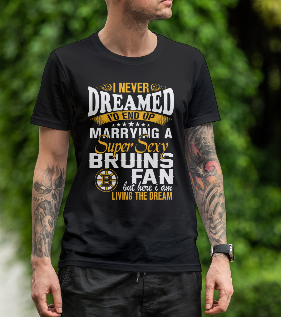 I Never Dreamed I’d End Up Marrying A Super Sexy Boston Bruins Fan Living The Dream T-Shirt