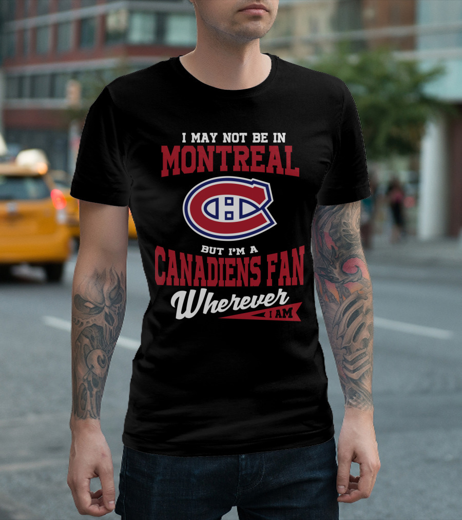 I May Not Be In Montreal But I'm A Canadiens Fan Wherever I Am T-Shirt