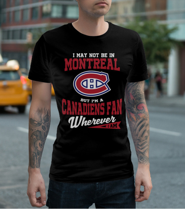 I May Not Be In Montreal But I'm A Canadiens Fan Wherever I Am T-Shirt