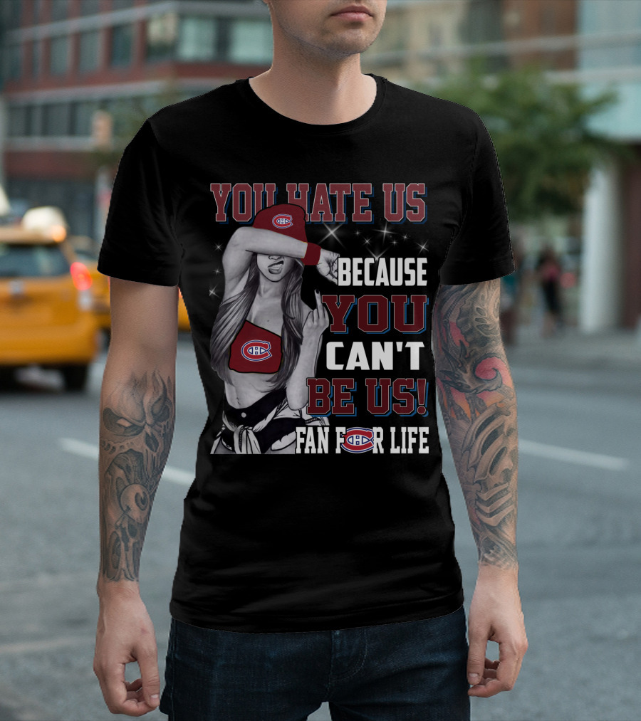 You Hate Us Because You Can't Be Us Fan For Life Montreal Canadiens T-Shirt